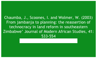 Chaumba, J., Scoones, I and Wolmer, W. ‘New politics, new livelihoods: Changes in the Zimbabwean lowveld since the farm invasions of 2000’ (2003) Review of African Political Economy, 98: 585-608.&#10;Click here for an earlier version